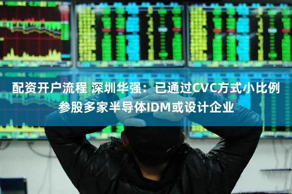 配资开户流程 深圳华强：已通过CVC方式小比例参股多家半导体IDM或设计企业