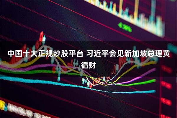 中国十大正规炒股平台 习近平会见新加坡总理黄循财
