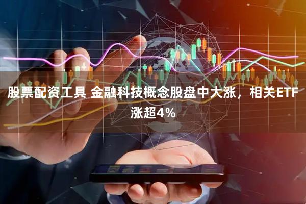 股票配资工具 金融科技概念股盘中大涨,相关ETF涨超4%