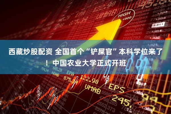 西藏炒股配资 全国首个“铲屎官”本科学位来了！中国农业大学正式开班
