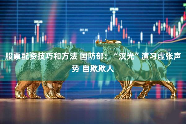 股票配资技巧和方法 国防部:“汉光”演习虚张声势 自欺欺人