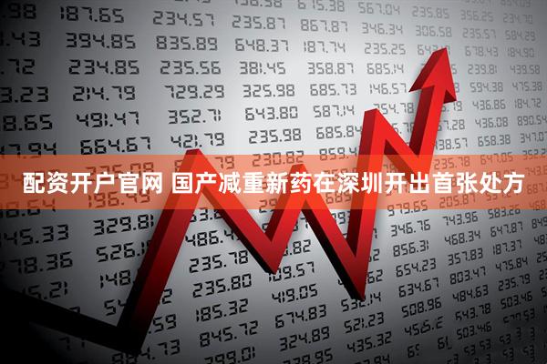 配资开户官网 国产减重新药在深圳开出首张处方