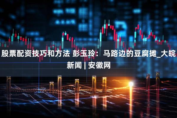 股票配资技巧和方法 彭玉玲：马路边的豆腐摊_大皖新闻 | 安徽网