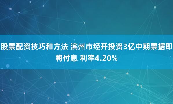 股票配资技巧和方法 滨州市经开投资3亿中期票据即将付息 利率4.20%