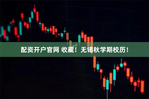 配资开户官网 收藏！无锡秋学期校历！