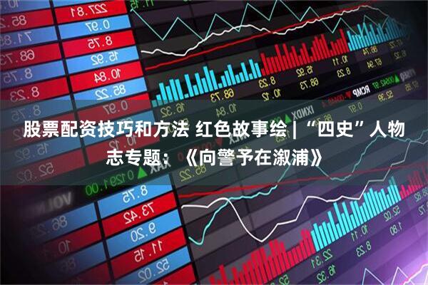 股票配资技巧和方法 红色故事绘 | “四史”人物志专题:《向警予在溆浦》