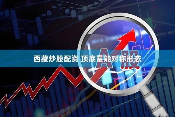 西藏炒股配资 顶底量能对称形态