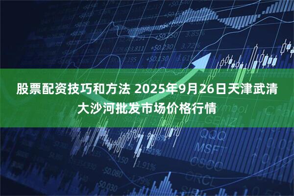 股票配资技巧和方法 2025年9月26日天津武清大沙河批发市场价格行情