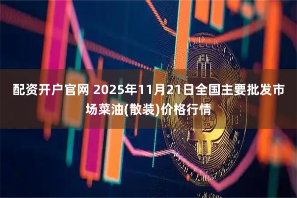 配资开户官网 2025年11月21日全国主要批发市场菜油(散装)价格行情